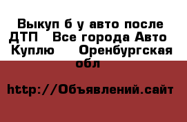 Выкуп б/у авто после ДТП - Все города Авто » Куплю   . Оренбургская обл.